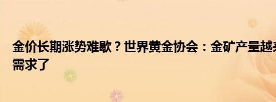 金价长期涨势难歇？世界黄金协会：金矿产量越来越跟不上需求了