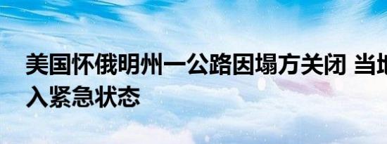 美国怀俄明州一公路因塌方关闭 当地宣布进入紧急状态