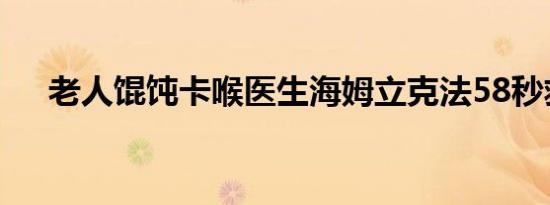 老人馄饨卡喉医生海姆立克法58秒救回