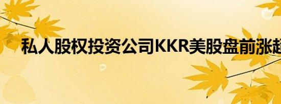 私人股权投资公司KKR美股盘前涨超9%