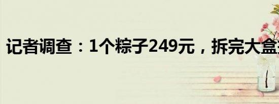 记者调查：1个粽子249元，拆完大盒拆小盒