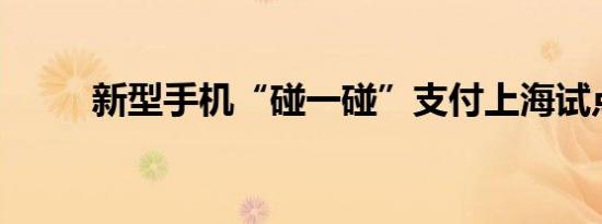 新型手机“碰一碰”支付上海试点