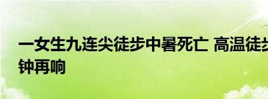 一女生九连尖徒步中暑死亡 高温徒步安全警钟再响