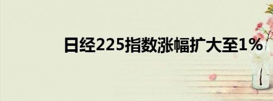 日经225指数涨幅扩大至1%