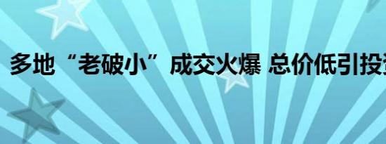 多地“老破小”成交火爆 总价低引投资热捧