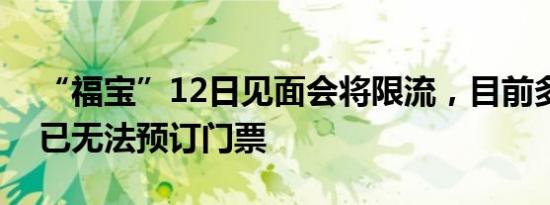 “福宝”12日见面会将限流，目前多个平台已无法预订门票