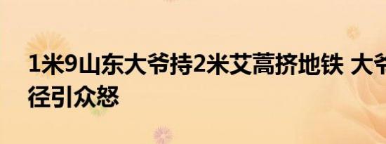 1米9山东大爷持2米艾蒿挤地铁 大爷地铁行径引众怒