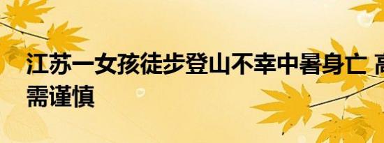 江苏一女孩徒步登山不幸中暑身亡 高温徒步需谨慎