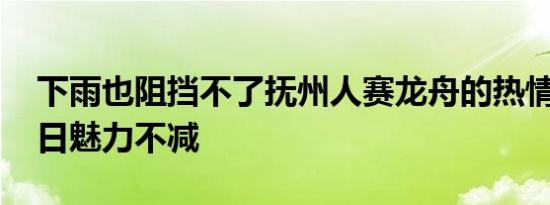 下雨也阻挡不了抚州人赛龙舟的热情 传统节日魅力不减