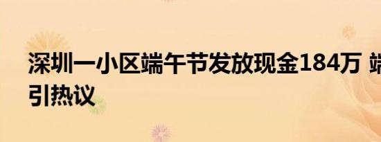 深圳一小区端午节发放现金184万 端午福利引热议