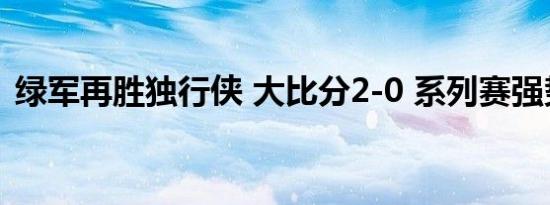 绿军再胜独行侠 大比分2-0 系列赛强势领跑