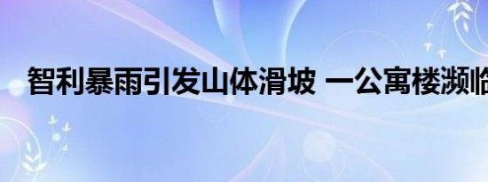 智利暴雨引发山体滑坡 一公寓楼濒临倒塌