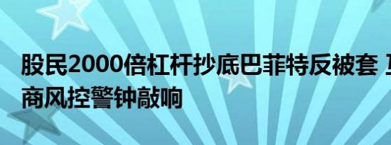 股民2000倍杠杆抄底巴菲特反被套 互联网券商风控警钟敲响