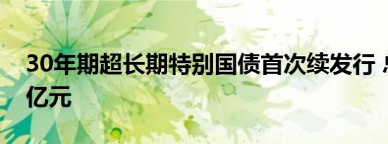 30年期超长期特别国债首次续发行 总额450亿元