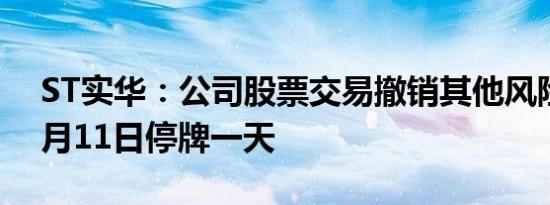 ST实华：公司股票交易撤销其他风险警示 6月11日停牌一天