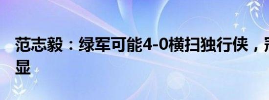 范志毅：绿军可能4-0横扫独行侠，冠军相尽显