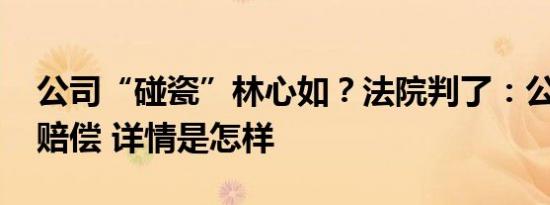 公司“碰瓷”林心如？法院判了：公开道歉、赔偿 详情是怎样