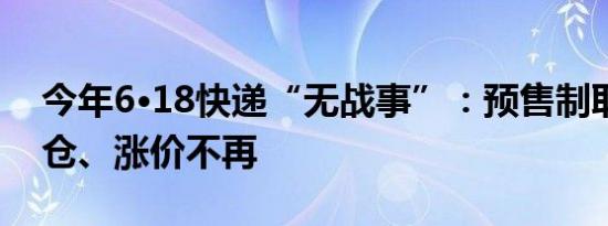 今年6·18快递“无战事”：预售制取消后爆仓、涨价不再