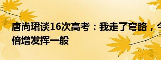 唐尚珺谈16次高考：我走了弯路，今年压力倍增发挥一般