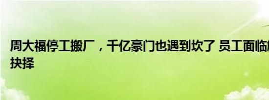 周大福停工搬厂，千亿豪门也遇到坎了 员工面临解约或迁厂抉择