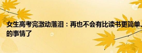 女生高考完激动落泪：再也不会有比读书更简单、只需努力的事情了