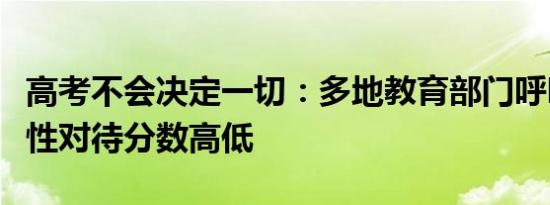 高考不会决定一切：多地教育部门呼吁考生理性对待分数高低