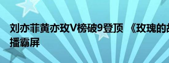 刘亦菲黄亦玫V榜破9登顶 《玫瑰的故事》热播霸屏