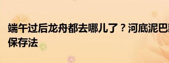 端午过后龙舟都去哪儿了？河底泥巴藏身传统保存法