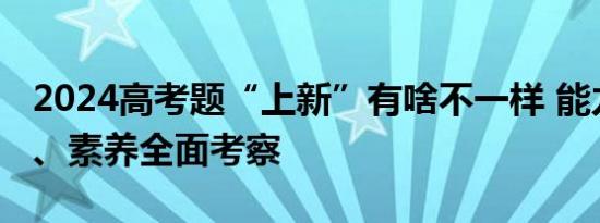 2024高考题“上新”有啥不一样 能力、思维、素养全面考察