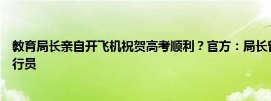 教育局长亲自开飞机祝贺高考顺利？官方：局长曾是空军飞行员