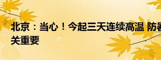 北京：当心！今起三天连续高温 防暑降温至关重要