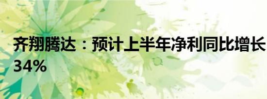 齐翔腾达：预计上半年净利同比增长536%-634%