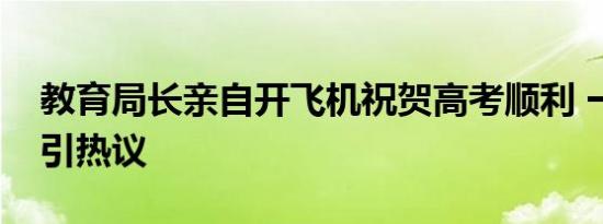 教育局长亲自开飞机祝贺高考顺利 一飞冲天引热议