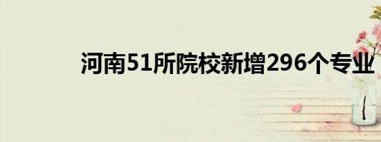 河南51所院校新增296个专业