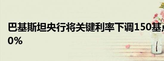 巴基斯坦央行将关键利率下调150基点至20.50%