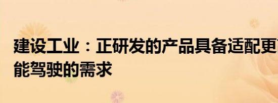 建设工业：正研发的产品具备适配更高级别智能驾驶的需求