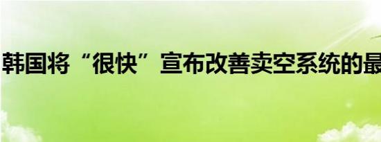 韩国将“很快”宣布改善卖空系统的最终提案