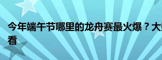 今年端午节哪里的龙舟赛最火爆？大数据带你看