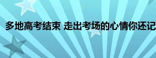 多地高考结束 走出考场的心情你还记得吗？