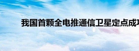 我国首颗全电推通信卫星定点成功