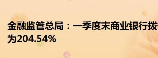 金融监管总局：一季度末商业银行拨备覆盖率为204.54%