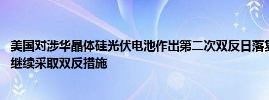 美国对涉华晶体硅光伏电池作出第二次双反日落复审终裁 或继续采取双反措施