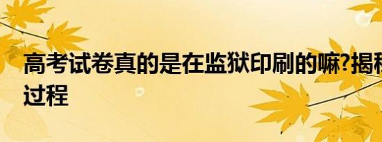 高考试卷真的是在监狱印刷的嘛?揭秘印制全过程