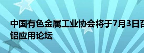 中国有色金属工业协会将于7月3日召开扩大铝应用论坛