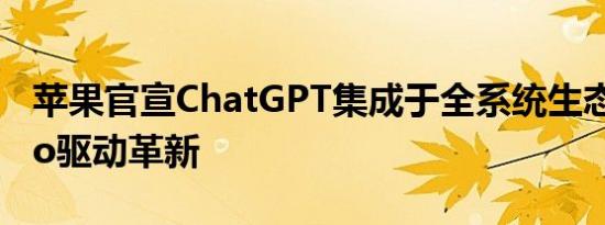 苹果官宣ChatGPT集成于全系统生态 GPT-4o驱动革新