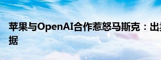 苹果与OpenAI合作惹怒马斯克：出卖用户数据