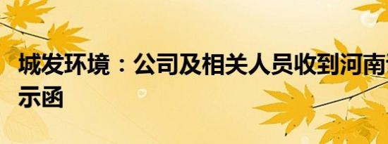 城发环境：公司及相关人员收到河南证监局警示函