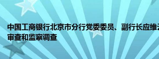 中国工商银行北京市分行党委委员、副行长应维云接受纪律审查和监察调查