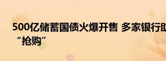 500亿储蓄国债火爆开售 多家银行助投资者“抢购”