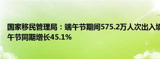 国家移民管理局：端午节期间575.2万人次出入境 较去年端午节同期增长45.1%